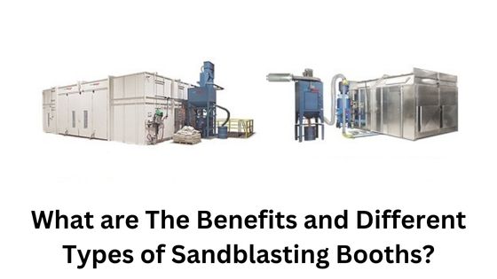 What are The Benefits and Different Types of Sandblasting Booths
